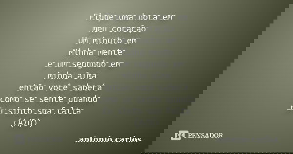 Fique uma hora em meu coração Um minuto em Minha mente e um segundo em minha alma então você saberá como se sente quando Eu sinto sua falta (A/D)... Frase de Antonio Carlos.