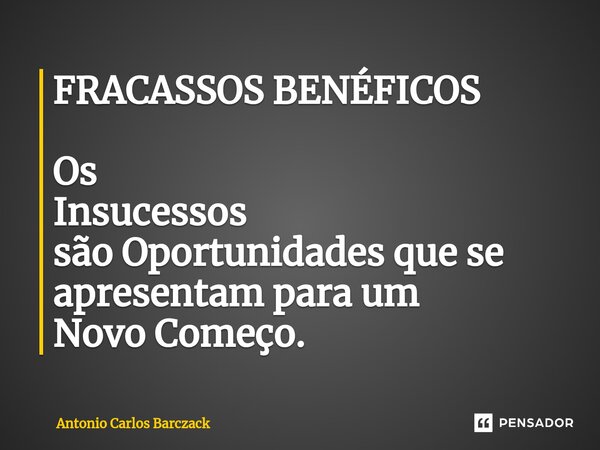 ⁠FRACASSOS BENÉFICOS Os Insucessos são Oportunidades que se apresentam para um Novo Começo.... Frase de Antonio Carlos Barczack.