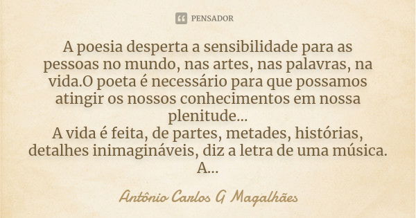 A poesia desperta a sensibilidade para as pessoasno mundo, nas artes, nas palavras, na vida.Opoetaé necessário para que possamos atingir os nossos conhecimentos... Frase de Antônio Carlos G Magalhães.