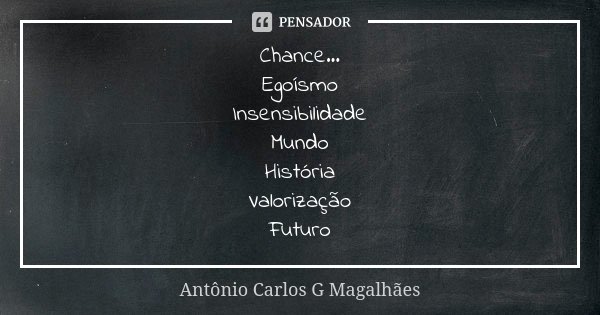 Chance... Egoísmo Insensibilidade Mundo História Valorização Futuro... Frase de Antônio Carlos G Magalhães.