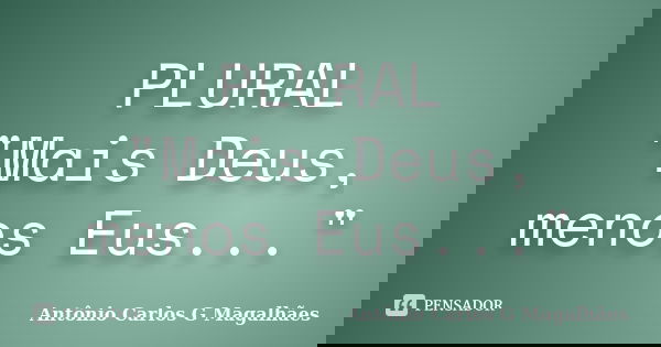 PLURAL "Mais Deus, menos Eus..."... Frase de Antônio Carlos G Magalhães.