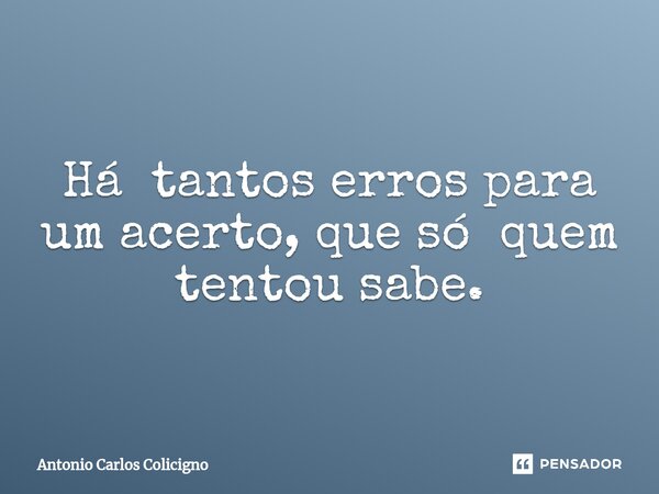 ⁠Há tantos erros para um acerto, que só quem tentou sabe.... Frase de Antonio Carlos Colicigno.