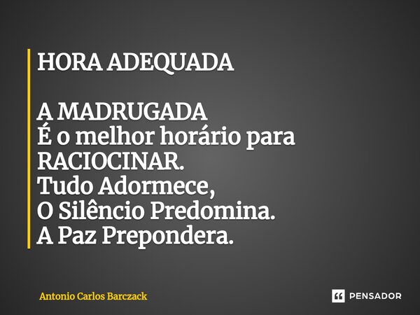 ⁠HORA ADEQUADA A MADRUGADA É o melhor horário para RACIOCINAR. Tudo Adormece, O Silêncio Predomina. A Paz Prepondera.... Frase de Antonio Carlos Barczack.