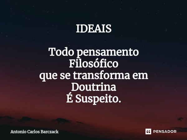 ⁠IDEAIS Todo pensamento Filosófico que se transforma em Doutrina É Suspeito.... Frase de Antonio Carlos Barczack.