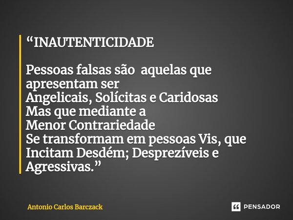 ⁠“INAUTENTICIDADE Pessoas falsas são aquelas que apresentam ser Angelicais, Solícitas e Caridosas Mas que mediante a Menor Contrariedade Se transformam em pesso... Frase de Antonio Carlos Barczack.