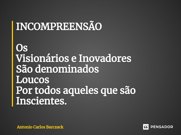 ⁠INCOMPREENSÃO Os Visionários e Inovadores São denominados Loucos Por todos aqueles que são Inscientes.... Frase de Antonio Carlos Barczack.