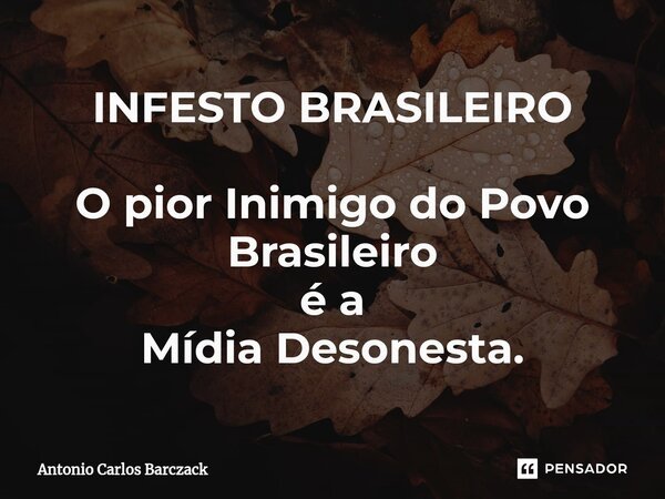 ⁠INFESTO BRASILEIRO O pior Inimigo do Povo Brasileiro é a Mídia Desonesta.... Frase de Antonio Carlos Barczack.