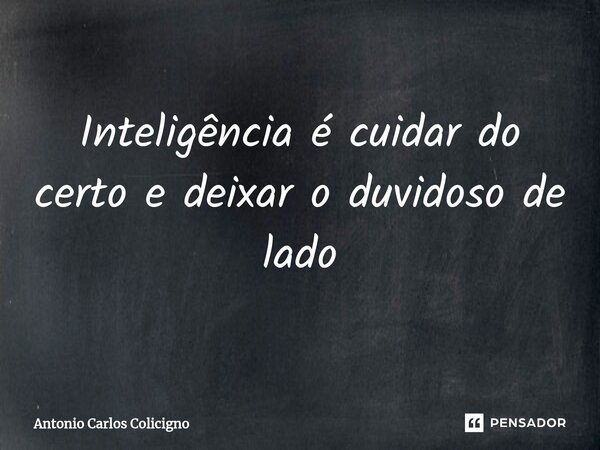 ⁠⁠Inteligência é cuidar do certo e deixar o duvidoso de lado... Frase de Antonio Carlos Colicigno.