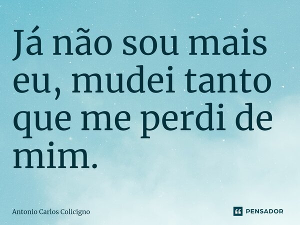 ⁠Já não sou mais eu, mudei tanto que me perdi de mim.... Frase de Antonio Carlos Colicigno.