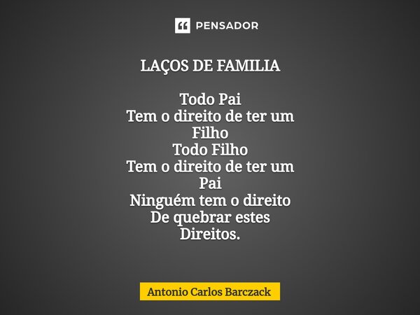 ⁠LAÇOS DE FAMILIA Todo Pai Tem o direito de ter um Filho Todo Filho Tem o direito de ter um Pai Ninguém tem o direito De quebrar estes Direitos.... Frase de Antonio Carlos Barczack.