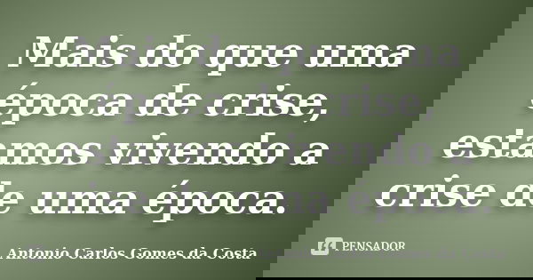 Mais do que uma época de crise, estamos vivendo a crise de uma época.... Frase de Antonio Carlos Gomes da Costa.