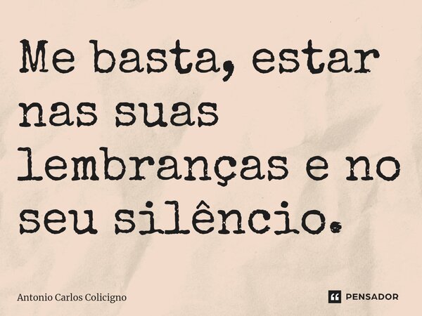 ⁠Me basta, estar nas suas lembranças e no seu silêncio.... Frase de Antonio Carlos Colicigno.