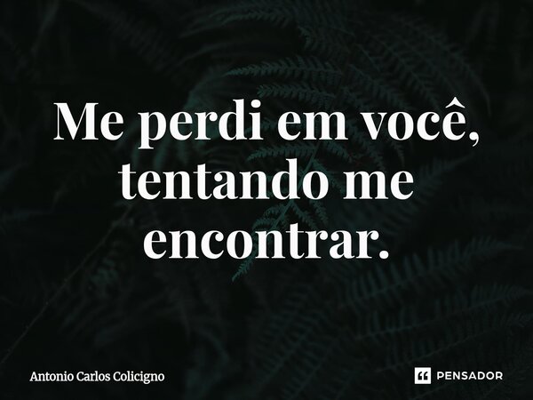 ⁠Me perdi em você, tentando me encontrar.... Frase de Antonio Carlos Colicigno.