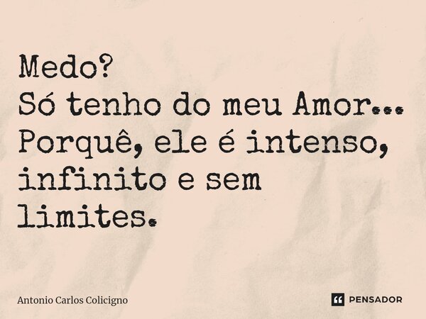 ⁠Medo? Só tenho do meu Amor... Porquê, ele é intenso, infinito e sem limites.... Frase de Antonio Carlos Colicigno.