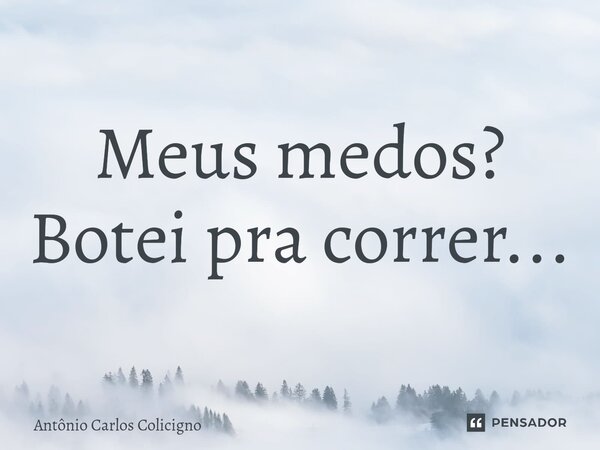 ⁠Meus medos? Botei pra correr...... Frase de Antonio Carlos Colicigno.