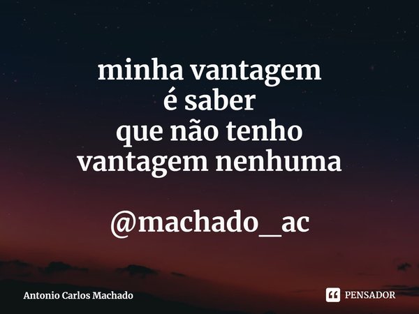 ⁠minha vantagem
é saber
que não tenho
vantagem nenhuma @machado_ac... Frase de Antonio Carlos Machado.