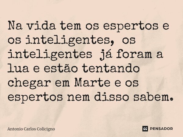 ⁠Na vida tem os espertos e os inteligentes, os inteligentes já foram a lua e estão tentando chegar em Marte e os espertos nem disso sabem.... Frase de Antonio Carlos Colicigno.