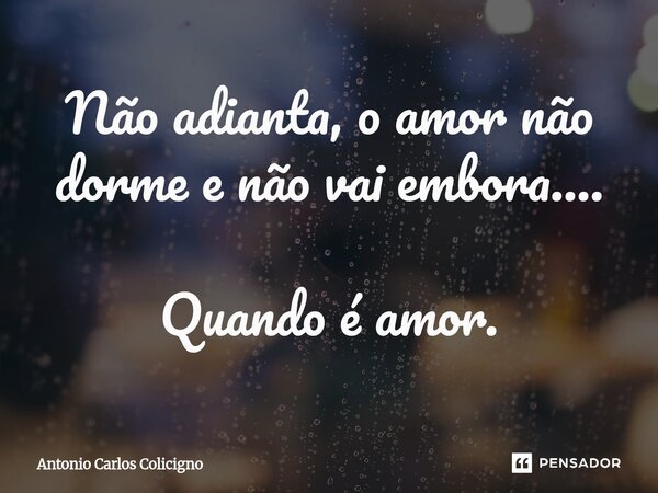 ⁠Não adianta,o amor não dorme e não vai embora.... Quando é amor.... Frase de Antonio Carlos Colicigno.