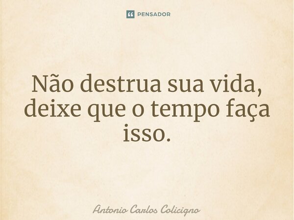 Não destrua sua vida, deixe que o tempo faça isso.⁠... Frase de Antonio Carlos Colicigno.