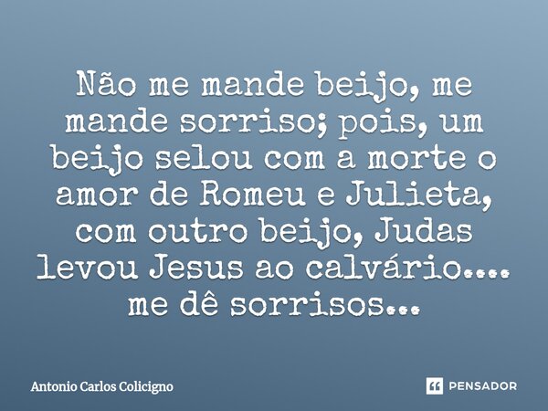 ⁠Não me mande beijo, me mande sorriso; pois, um beijo selou com a morte o amor de Romeu e Julieta, com outro beijo, Judas levou Jesus ao calvário.... me dê sorr... Frase de Antonio Carlos Colicigno.