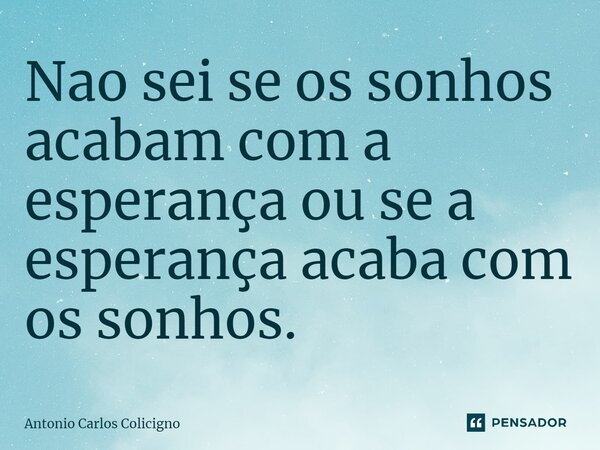 Nao sei se os sonhos acabam com a esperança ou se a esperança acaba com os sonhos.⁠... Frase de Antonio Carlos Colicigno.