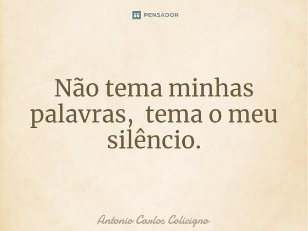 ⁠Não tema minhas palavras, tema o meu silêncio.... Frase de Antonio Carlos Colicigno.