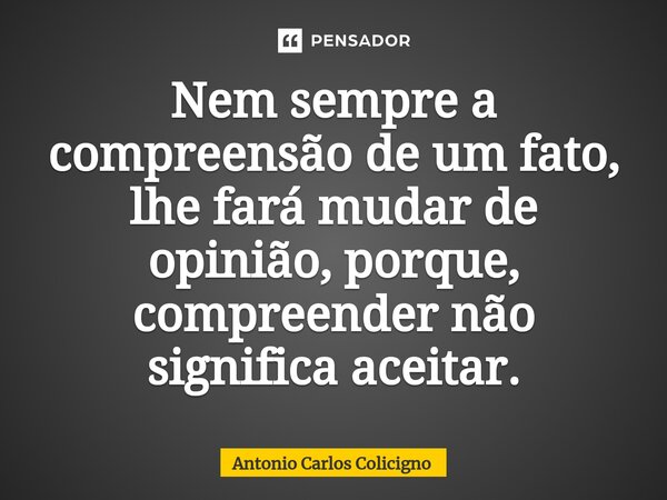 ⁠⁠Nem sempre a compreensão de um fato, lhe fará mudar de opinião, porque, compreender não significa aceitar.... Frase de Antonio Carlos Colicigno.