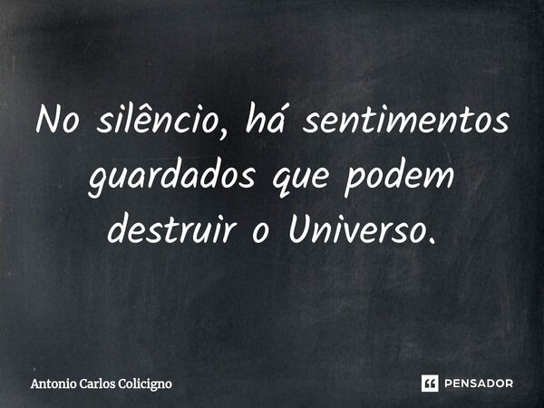 No silêncio, há sentimentos guardados que podem destruir o Universo.⁠... Frase de Antonio Carlos Colicigno.