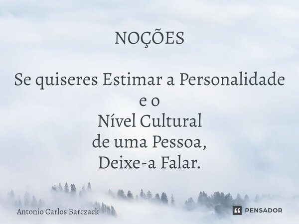 ⁠⁠NOÇÕES Se quiseres Estimar a Personalidade e o Nível Cultural de uma Pessoa, Deixe-a Falar.... Frase de Antonio Carlos Barczack.