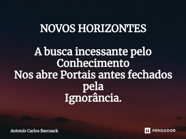 ⁠NOVOS HORIZONTES A busca incessante pelo Conhecimento Nos abre Portais antes fechados pela Ignorância.... Frase de Antonio Carlos Barczack.