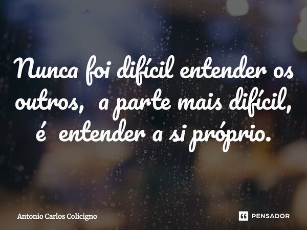 ⁠Nunca foi difícil entender os outros, a parte mais difícil, é entender a si próprio.... Frase de Antonio Carlos Colicigno.