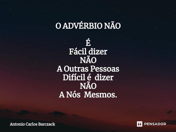 ⁠O ADVÉRBIO NÃO É Fácil dizer NÃO A Outras Pessoas Difícil é dizer NÃO A Nós Mesmos.... Frase de Antonio Carlos Barczack.