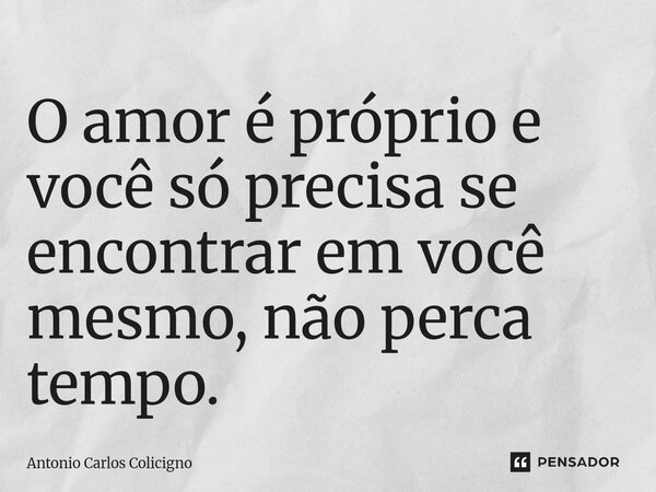 ⁠O amor é próprio e você só precisa se encontrar em você mesmo, não perca tempo.... Frase de Antonio Carlos Colicigno.