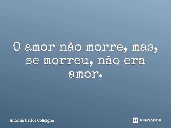 ⁠O amor não morre, mas, se morreu, não era amor.... Frase de Antonio Carlos Colicigno.