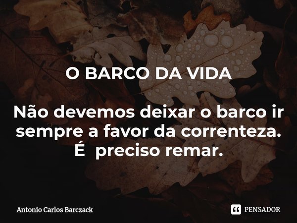 ⁠O BARCO DA VIDA Não devemos deixar o barco ir sempre a favor da correnteza.
É preciso remar.... Frase de Antonio Carlos Barczack.