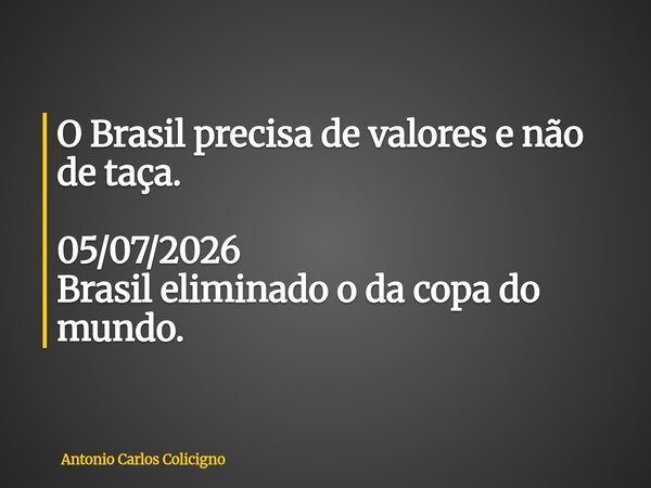 O Brasil precisa de valores e não de taça. 05/07/2026 Brasil eliminado o da copa do mundo.... Frase de Antonio Carlos Colicigno.
