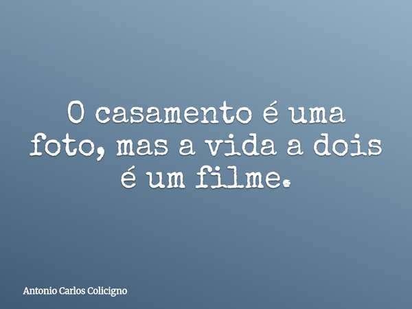 O casamento é uma foto, mas a vida a dois é um filme.... Frase de Antonio Carlos Colicigno.