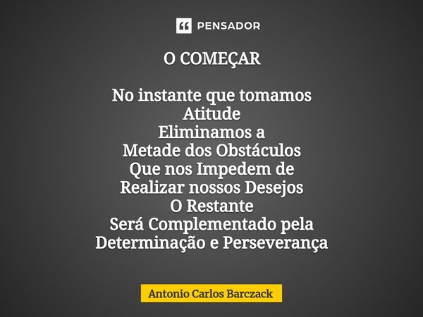 O ⁠COMEÇAR No instante que tomamos Atitude Eliminamos a Metade dos Obstáculos Que nos Impedem de Realizar nossos Desejos O Restante Será Complementado pela Dete... Frase de Antonio Carlos Barczack.