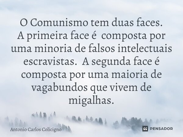 ⁠O Comunismo tem duas faces. A primeira face é composta por uma minoria de falsos intelectuais escravistas. A segunda face é composta por uma maioria de vagabun... Frase de Antonio Carlos Colicigno.