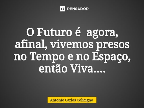 ⁠O Futuro é agora, afinal, vivemos presos no Tempo e no Espaço, então Viva....... Frase de Antonio Carlos Colicigno.
