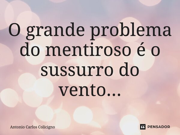 O grande problema do mentiroso é o sussurro do vento...⁠... Frase de Antonio Carlos Colicigno.