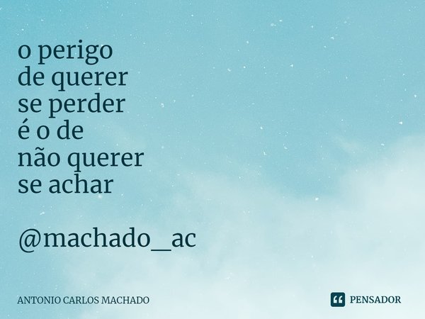 ⁠o perigo
de querer
se perder
é o de
não querer
se achar @machado_ac... Frase de Antonio Carlos Machado.