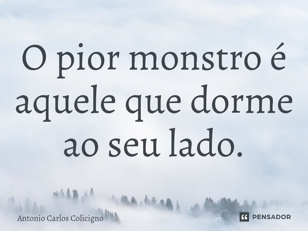 ⁠O pior monstro é aquele que dorme ao seu lado.... Frase de Antonio Carlos Colicigno.