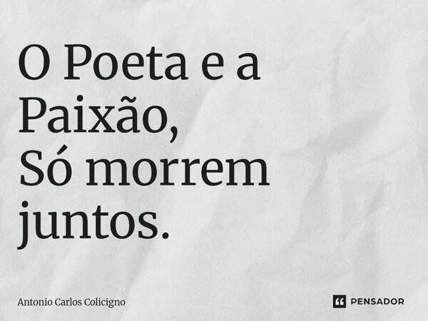 ⁠O Poeta e a Paixão, Só morrem juntos.... Frase de Antonio Carlos Colicigno.