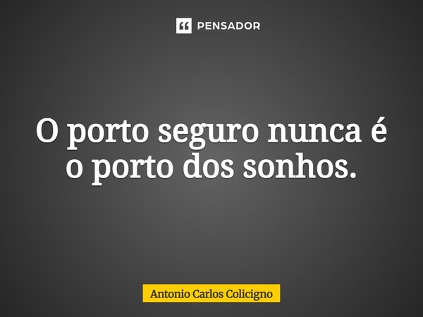 ⁠O porto seguro nunca é o porto dos sonhos.... Frase de Antonio Carlos Colicigno.