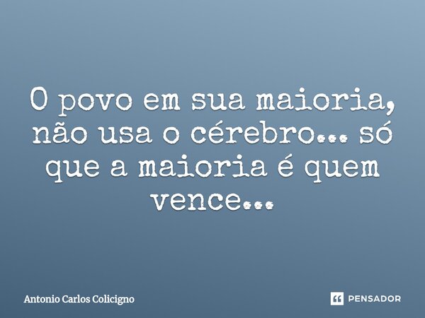 ⁠O povo em sua maioria, não usa o cérebro... só que a maioria é quem vence...... Frase de Antonio Carlos Colicigno.