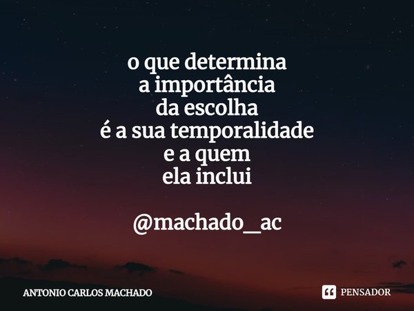 ⁠o que determina
a importância
da escolha
é a sua temporalidade
e a quem
ela inclui @machado_ac... Frase de Antonio Carlos Machado.