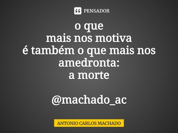 ⁠o que
mais nos motiva
é também o que mais nos amedronta:
a morte @machado_ac... Frase de Antonio Carlos Machado.