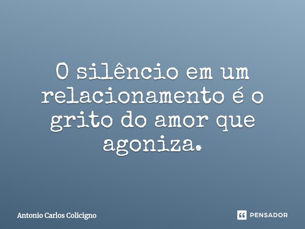 ⁠O silêncio em um relacionamento é o grito do amor que agoniza.... Frase de Antonio Carlos Colicigno.