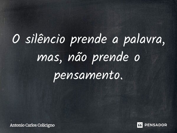 ⁠O silêncio prende a palavra, mas, não prende o pensamento.... Frase de Antonio Carlos Colicigno.